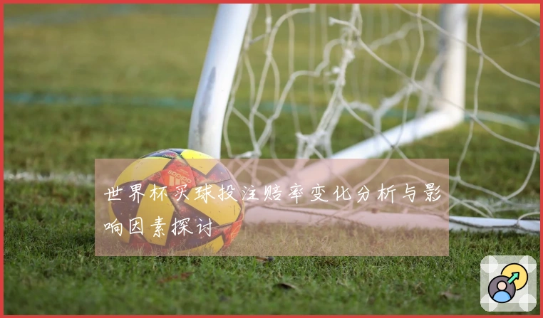 世界杯买球投注赔率变化分析与影响因素探讨