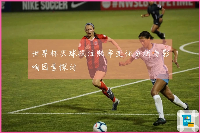 世界杯买球投注赔率变化分析与影响因素探讨