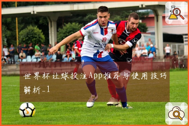 世界杯让球投注App推荐与使用技巧解析_1